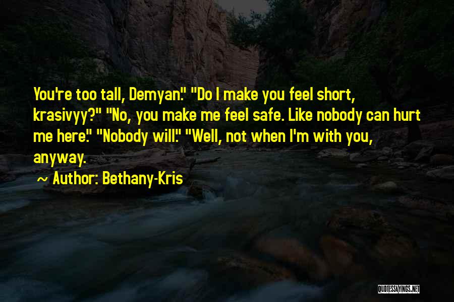 Bethany-Kris Quotes: You're Too Tall, Demyan. Do I Make You Feel Short, Krasivyy? No, You Make Me Feel Safe. Like Nobody Can