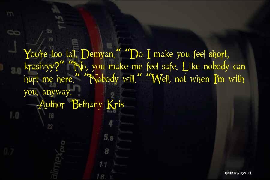 Bethany-Kris Quotes: You're Too Tall, Demyan. Do I Make You Feel Short, Krasivyy? No, You Make Me Feel Safe. Like Nobody Can