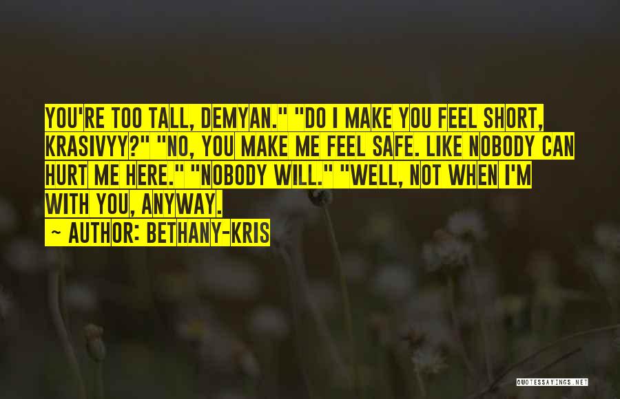 Bethany-Kris Quotes: You're Too Tall, Demyan. Do I Make You Feel Short, Krasivyy? No, You Make Me Feel Safe. Like Nobody Can