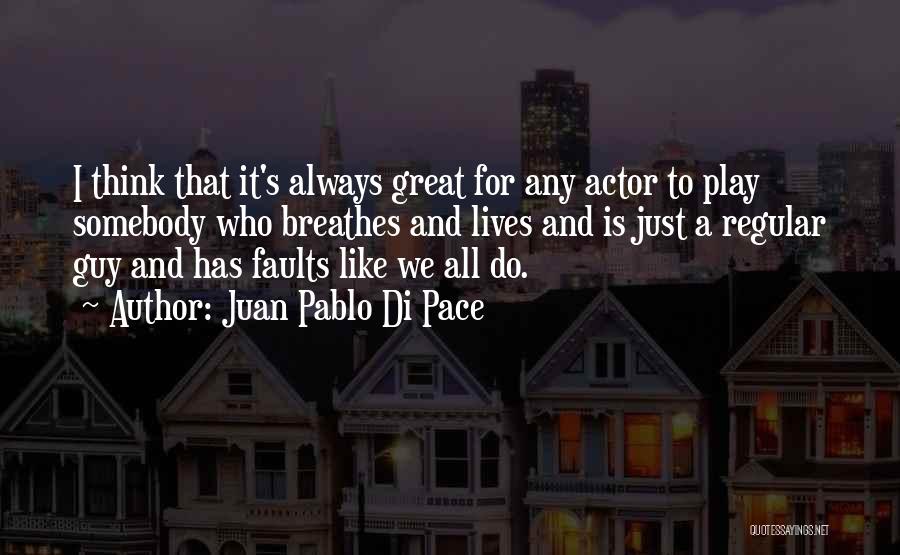 Juan Pablo Di Pace Quotes: I Think That It's Always Great For Any Actor To Play Somebody Who Breathes And Lives And Is Just A