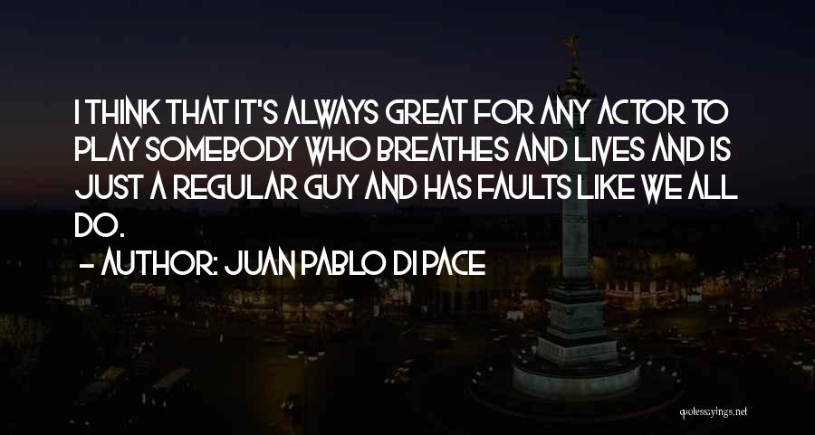 Juan Pablo Di Pace Quotes: I Think That It's Always Great For Any Actor To Play Somebody Who Breathes And Lives And Is Just A