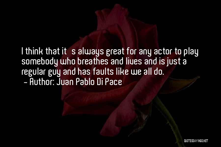 Juan Pablo Di Pace Quotes: I Think That It's Always Great For Any Actor To Play Somebody Who Breathes And Lives And Is Just A