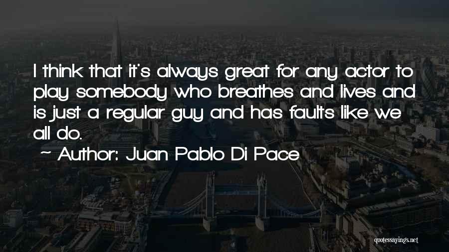 Juan Pablo Di Pace Quotes: I Think That It's Always Great For Any Actor To Play Somebody Who Breathes And Lives And Is Just A