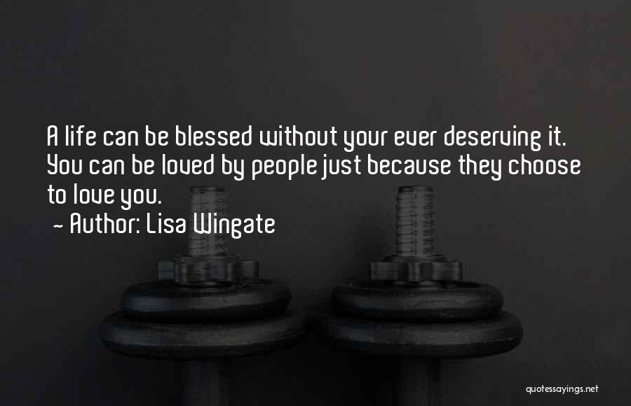 Lisa Wingate Quotes: A Life Can Be Blessed Without Your Ever Deserving It. You Can Be Loved By People Just Because They Choose