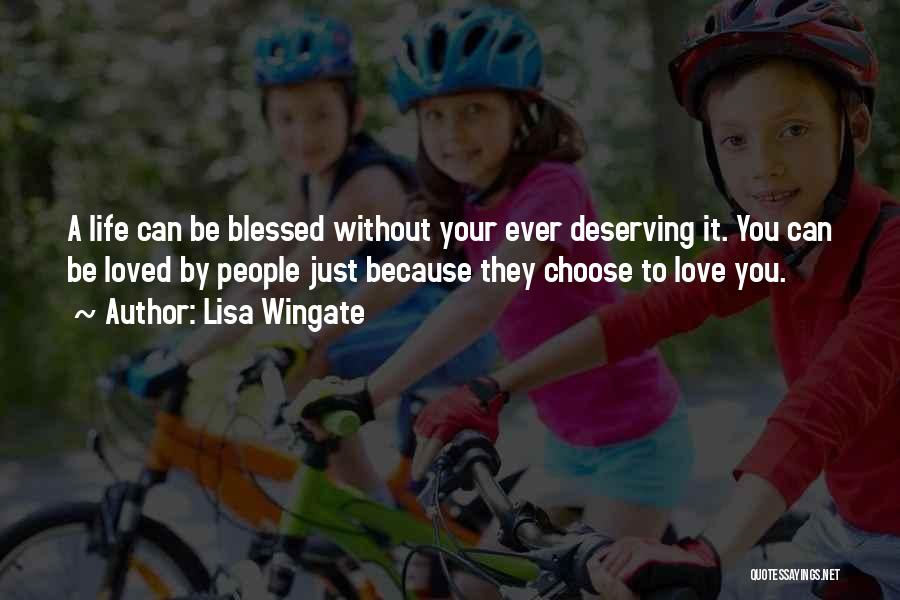 Lisa Wingate Quotes: A Life Can Be Blessed Without Your Ever Deserving It. You Can Be Loved By People Just Because They Choose