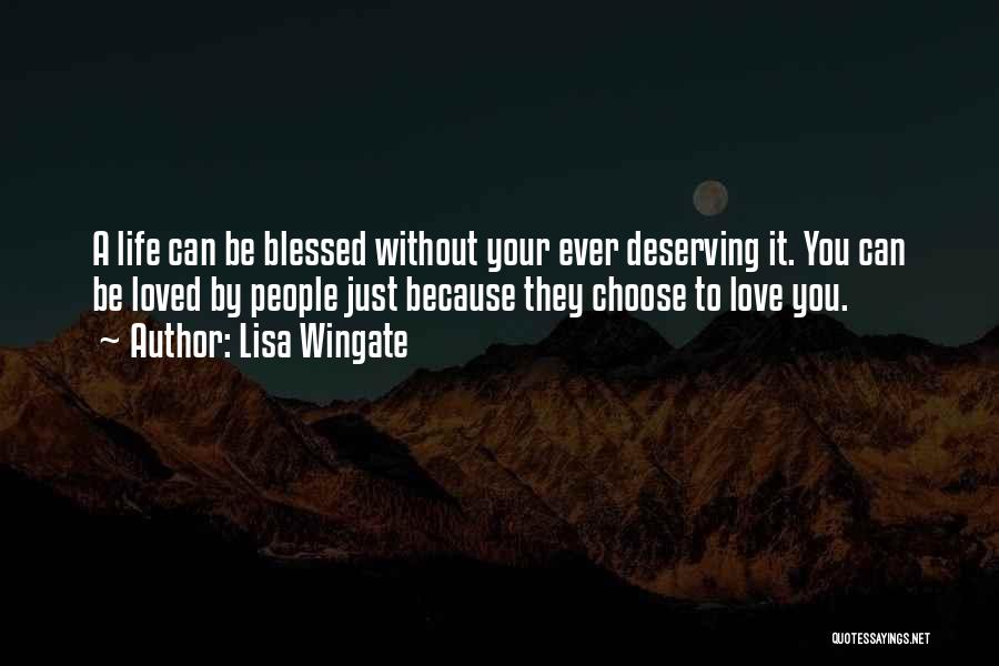 Lisa Wingate Quotes: A Life Can Be Blessed Without Your Ever Deserving It. You Can Be Loved By People Just Because They Choose