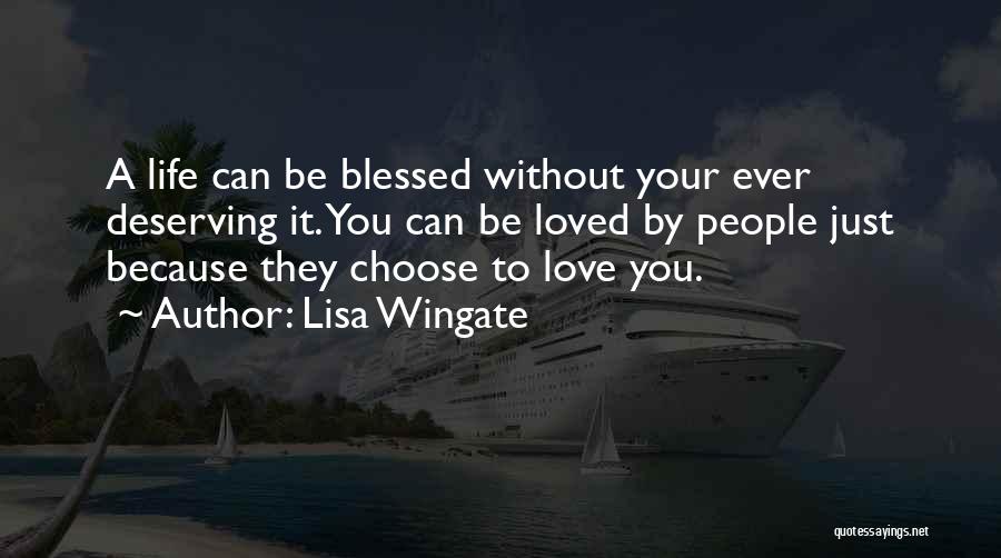 Lisa Wingate Quotes: A Life Can Be Blessed Without Your Ever Deserving It. You Can Be Loved By People Just Because They Choose