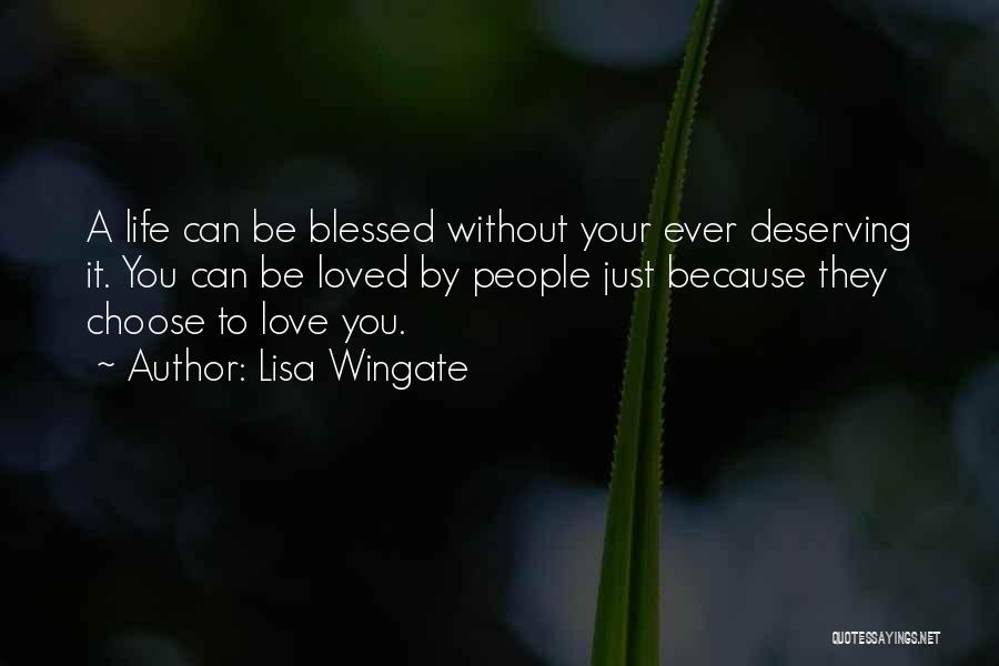 Lisa Wingate Quotes: A Life Can Be Blessed Without Your Ever Deserving It. You Can Be Loved By People Just Because They Choose