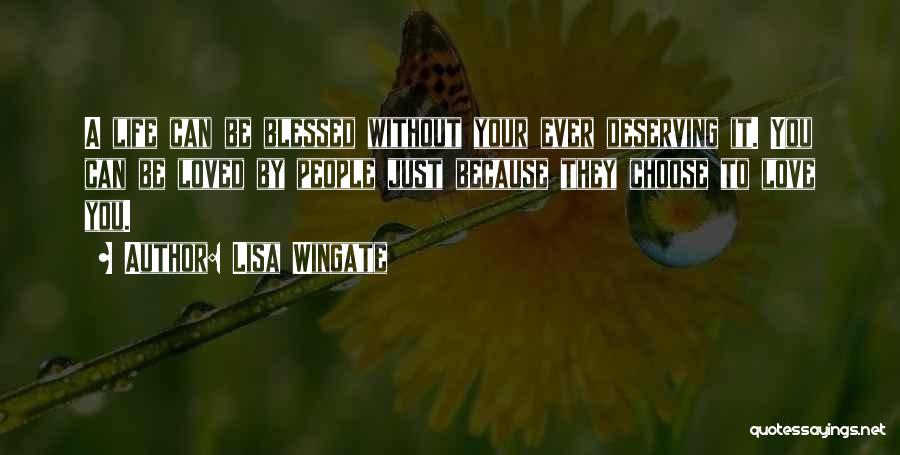 Lisa Wingate Quotes: A Life Can Be Blessed Without Your Ever Deserving It. You Can Be Loved By People Just Because They Choose