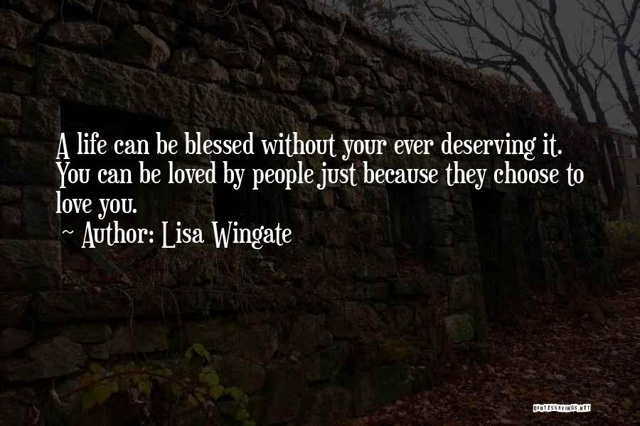 Lisa Wingate Quotes: A Life Can Be Blessed Without Your Ever Deserving It. You Can Be Loved By People Just Because They Choose