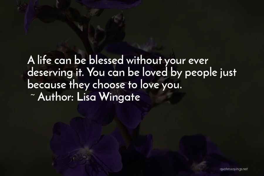 Lisa Wingate Quotes: A Life Can Be Blessed Without Your Ever Deserving It. You Can Be Loved By People Just Because They Choose