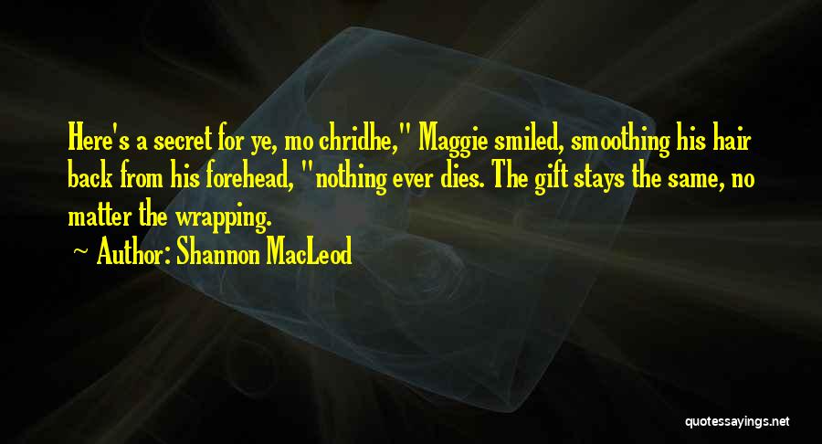 Shannon MacLeod Quotes: Here's A Secret For Ye, Mo Chridhe, Maggie Smiled, Smoothing His Hair Back From His Forehead, Nothing Ever Dies. The