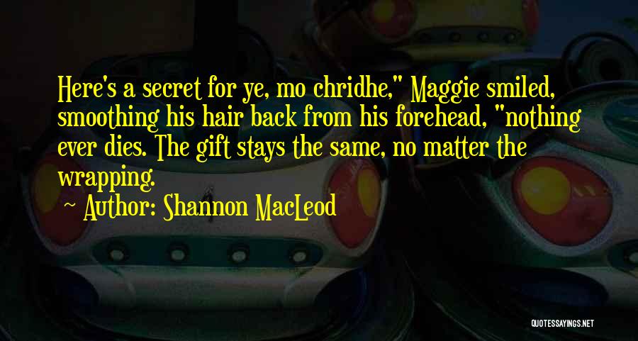 Shannon MacLeod Quotes: Here's A Secret For Ye, Mo Chridhe, Maggie Smiled, Smoothing His Hair Back From His Forehead, Nothing Ever Dies. The
