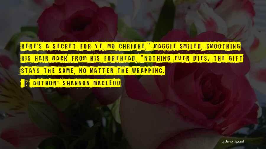 Shannon MacLeod Quotes: Here's A Secret For Ye, Mo Chridhe, Maggie Smiled, Smoothing His Hair Back From His Forehead, Nothing Ever Dies. The