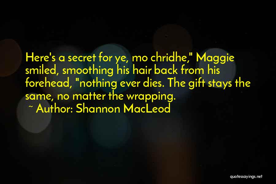 Shannon MacLeod Quotes: Here's A Secret For Ye, Mo Chridhe, Maggie Smiled, Smoothing His Hair Back From His Forehead, Nothing Ever Dies. The