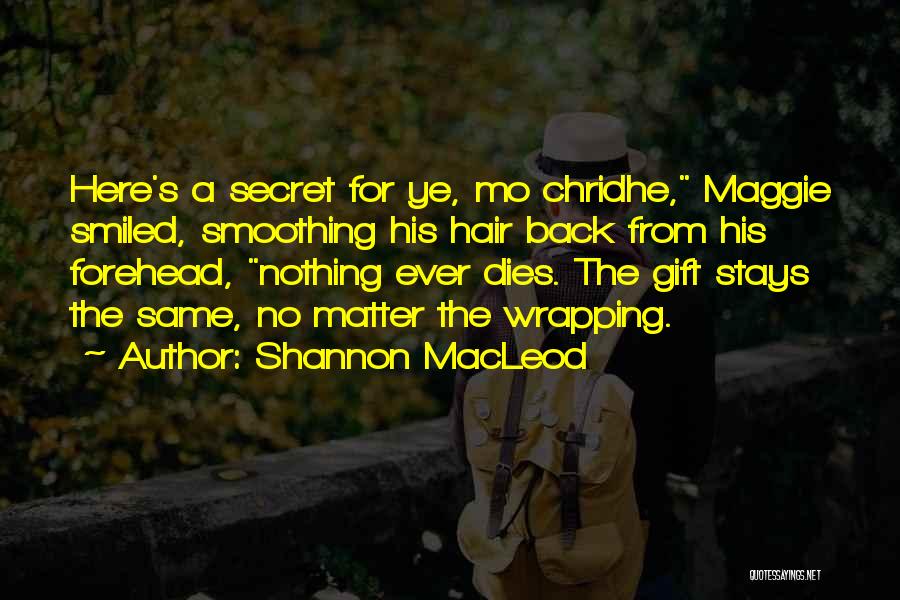 Shannon MacLeod Quotes: Here's A Secret For Ye, Mo Chridhe, Maggie Smiled, Smoothing His Hair Back From His Forehead, Nothing Ever Dies. The