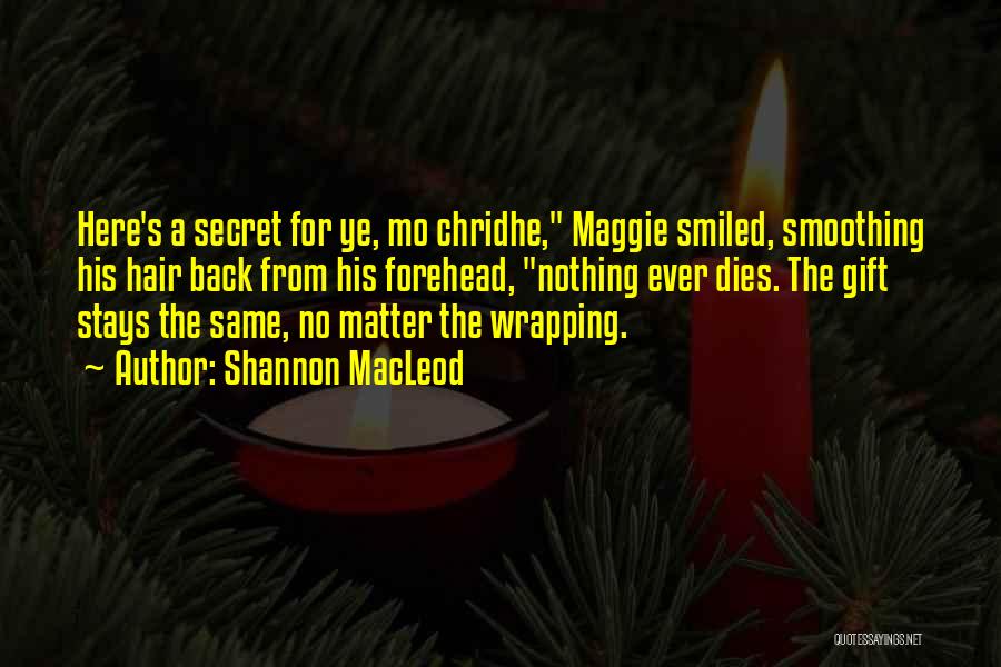 Shannon MacLeod Quotes: Here's A Secret For Ye, Mo Chridhe, Maggie Smiled, Smoothing His Hair Back From His Forehead, Nothing Ever Dies. The