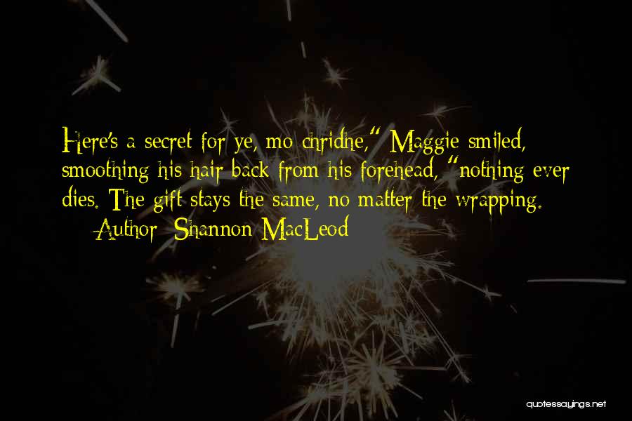 Shannon MacLeod Quotes: Here's A Secret For Ye, Mo Chridhe, Maggie Smiled, Smoothing His Hair Back From His Forehead, Nothing Ever Dies. The