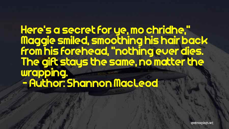 Shannon MacLeod Quotes: Here's A Secret For Ye, Mo Chridhe, Maggie Smiled, Smoothing His Hair Back From His Forehead, Nothing Ever Dies. The