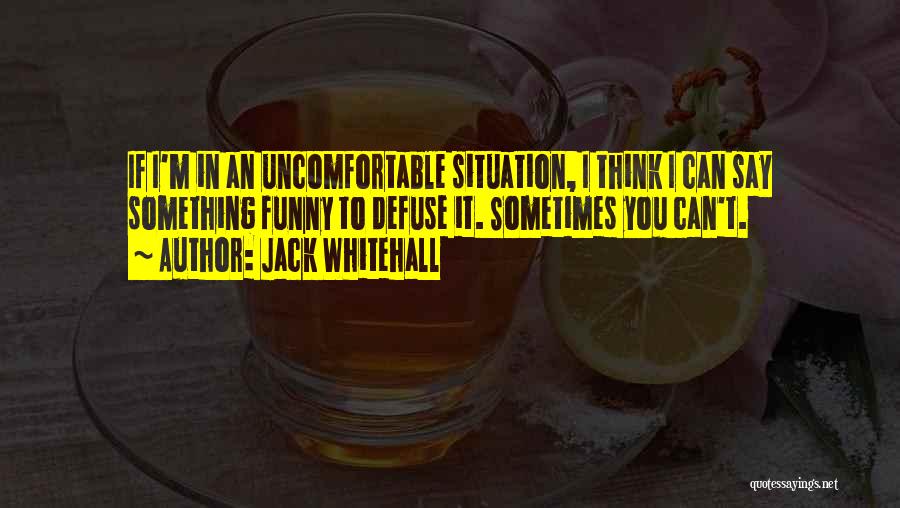 Jack Whitehall Quotes: If I'm In An Uncomfortable Situation, I Think I Can Say Something Funny To Defuse It. Sometimes You Can't.
