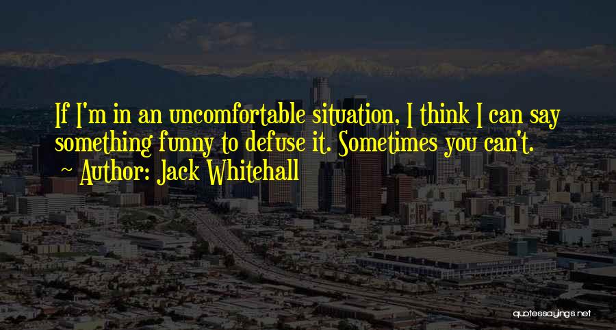 Jack Whitehall Quotes: If I'm In An Uncomfortable Situation, I Think I Can Say Something Funny To Defuse It. Sometimes You Can't.