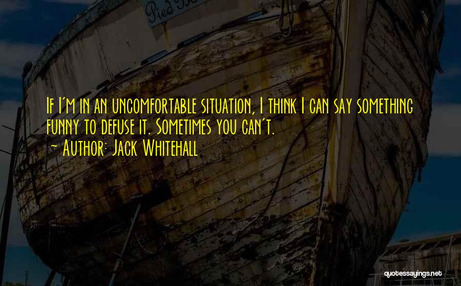 Jack Whitehall Quotes: If I'm In An Uncomfortable Situation, I Think I Can Say Something Funny To Defuse It. Sometimes You Can't.