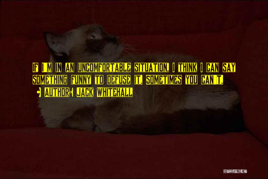 Jack Whitehall Quotes: If I'm In An Uncomfortable Situation, I Think I Can Say Something Funny To Defuse It. Sometimes You Can't.