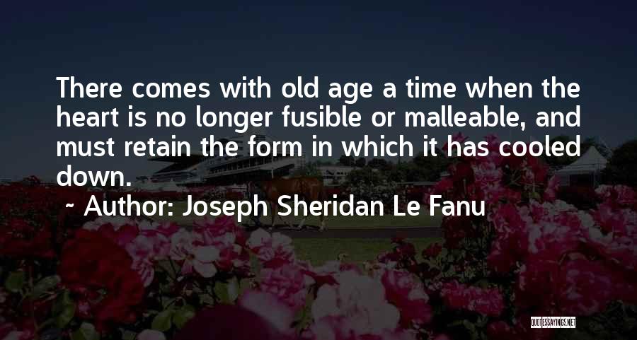 Joseph Sheridan Le Fanu Quotes: There Comes With Old Age A Time When The Heart Is No Longer Fusible Or Malleable, And Must Retain The