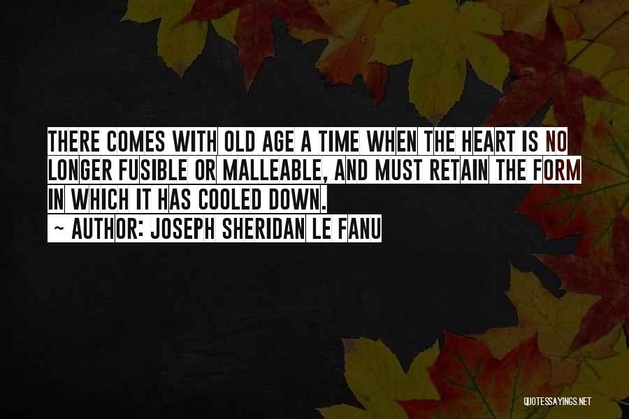 Joseph Sheridan Le Fanu Quotes: There Comes With Old Age A Time When The Heart Is No Longer Fusible Or Malleable, And Must Retain The