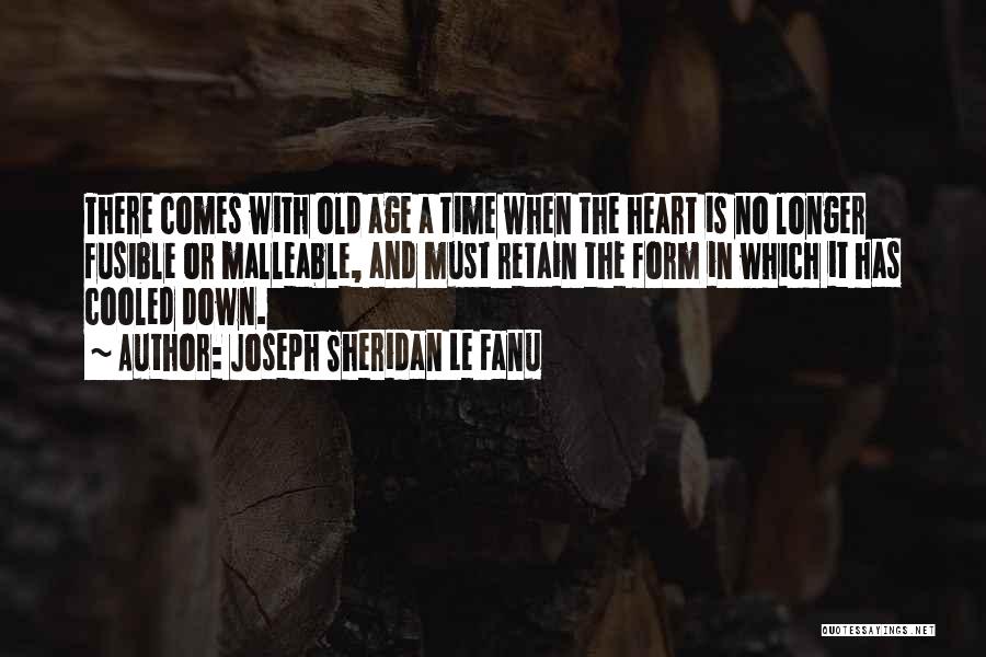 Joseph Sheridan Le Fanu Quotes: There Comes With Old Age A Time When The Heart Is No Longer Fusible Or Malleable, And Must Retain The