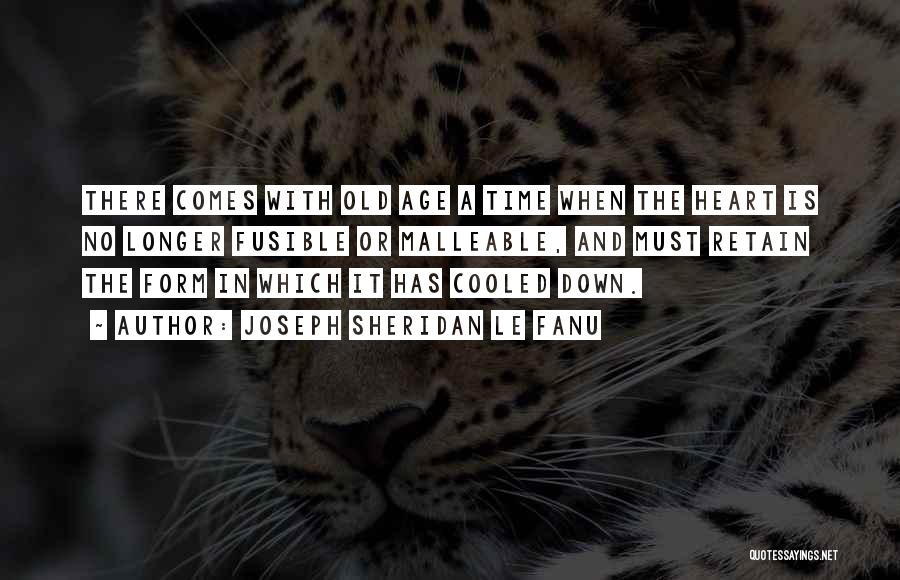 Joseph Sheridan Le Fanu Quotes: There Comes With Old Age A Time When The Heart Is No Longer Fusible Or Malleable, And Must Retain The