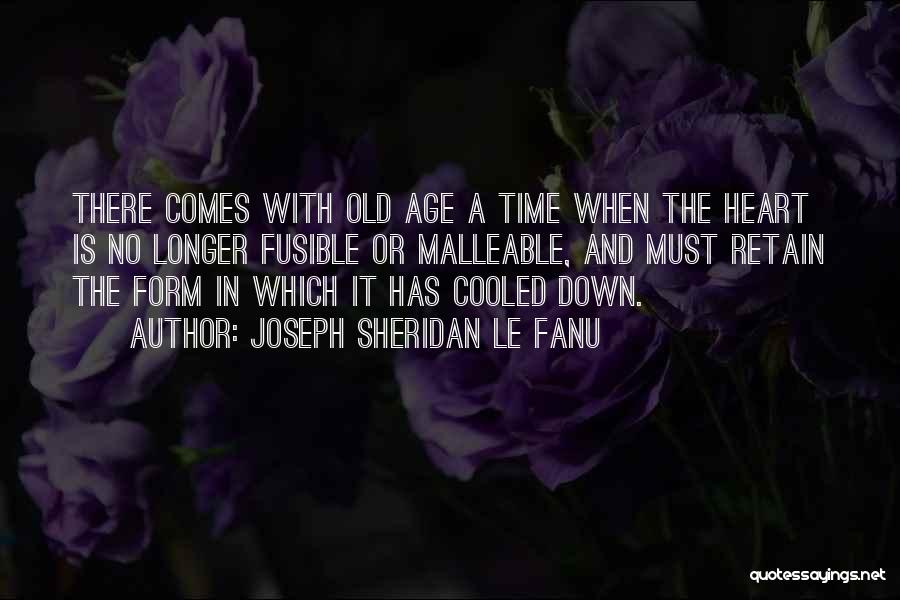 Joseph Sheridan Le Fanu Quotes: There Comes With Old Age A Time When The Heart Is No Longer Fusible Or Malleable, And Must Retain The