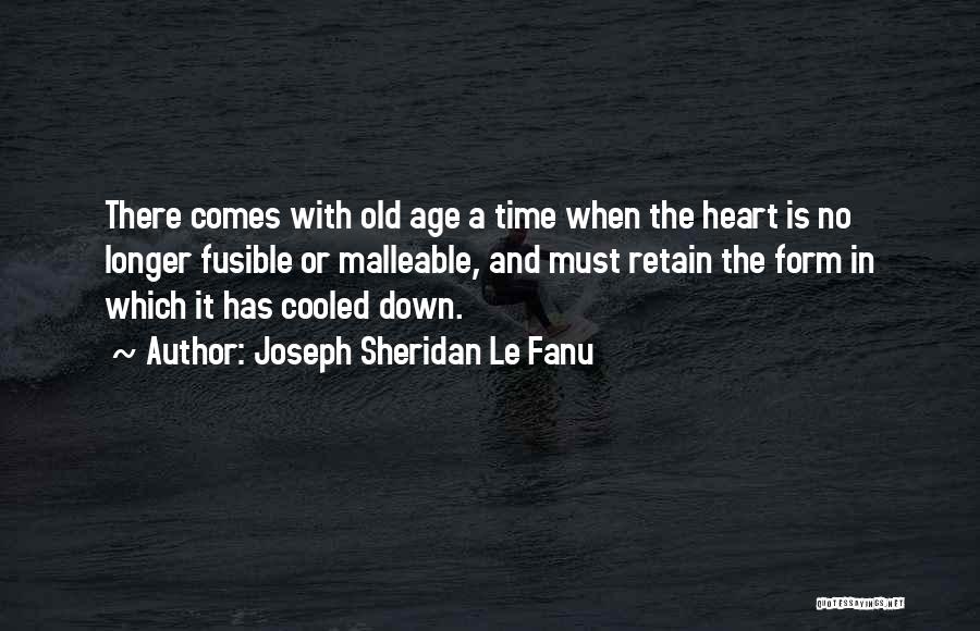 Joseph Sheridan Le Fanu Quotes: There Comes With Old Age A Time When The Heart Is No Longer Fusible Or Malleable, And Must Retain The