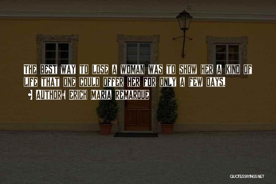 Erich Maria Remarque Quotes: The Best Way To Lose A Woman Was To Show Her A Kind Of Life That One Could Offer Her