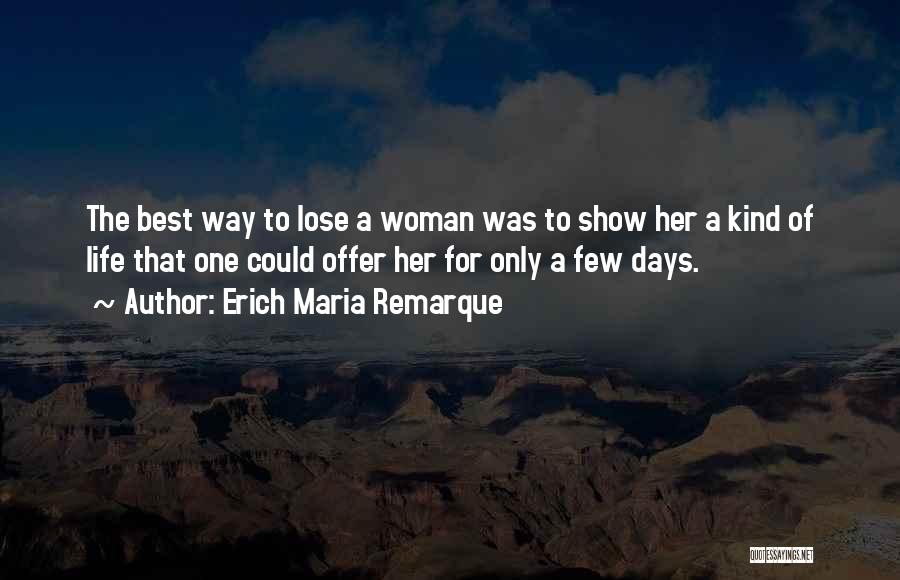 Erich Maria Remarque Quotes: The Best Way To Lose A Woman Was To Show Her A Kind Of Life That One Could Offer Her