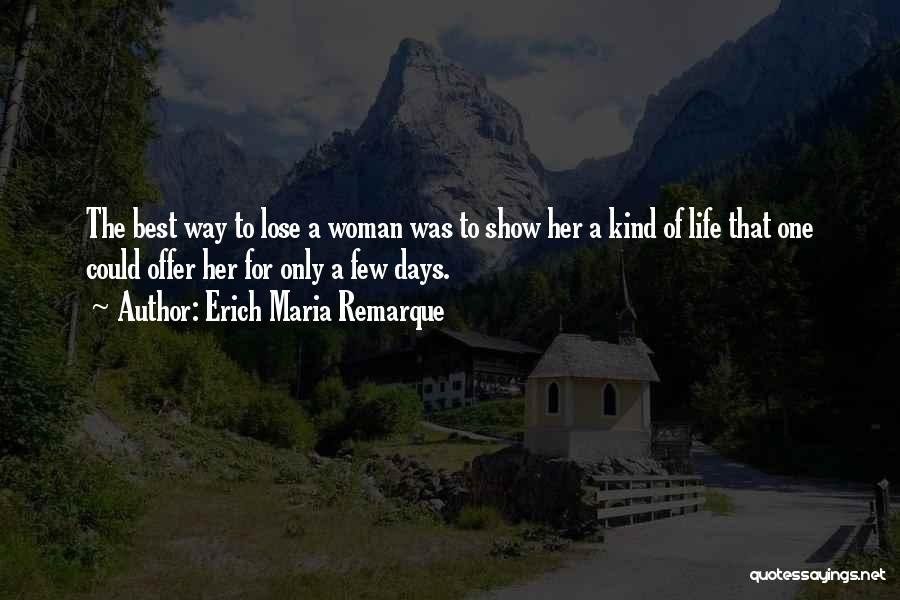 Erich Maria Remarque Quotes: The Best Way To Lose A Woman Was To Show Her A Kind Of Life That One Could Offer Her