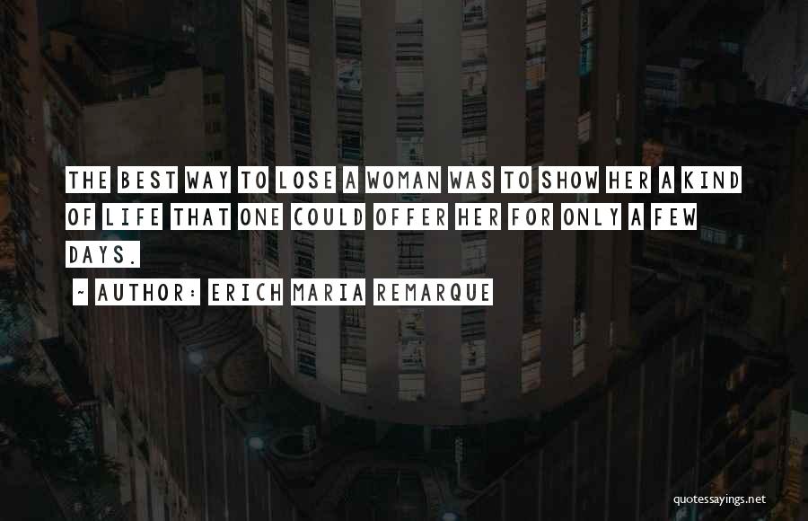 Erich Maria Remarque Quotes: The Best Way To Lose A Woman Was To Show Her A Kind Of Life That One Could Offer Her
