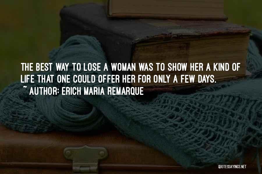 Erich Maria Remarque Quotes: The Best Way To Lose A Woman Was To Show Her A Kind Of Life That One Could Offer Her
