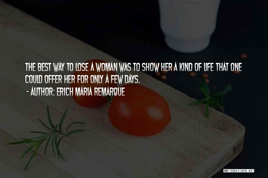 Erich Maria Remarque Quotes: The Best Way To Lose A Woman Was To Show Her A Kind Of Life That One Could Offer Her