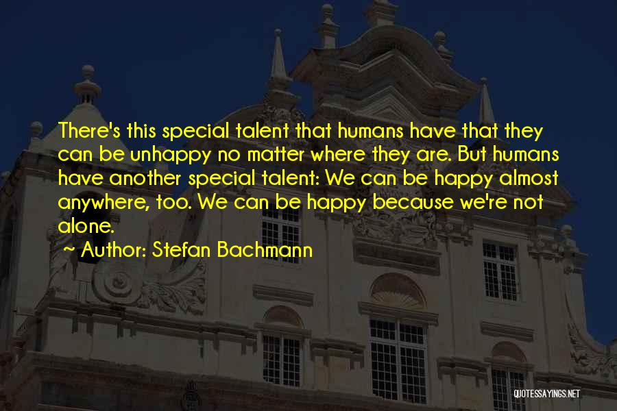 Stefan Bachmann Quotes: There's This Special Talent That Humans Have That They Can Be Unhappy No Matter Where They Are. But Humans Have