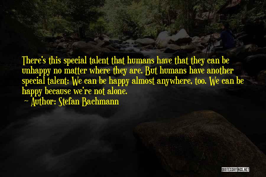 Stefan Bachmann Quotes: There's This Special Talent That Humans Have That They Can Be Unhappy No Matter Where They Are. But Humans Have