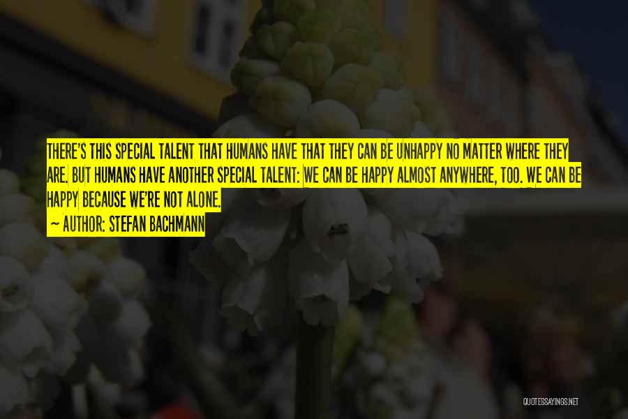 Stefan Bachmann Quotes: There's This Special Talent That Humans Have That They Can Be Unhappy No Matter Where They Are. But Humans Have