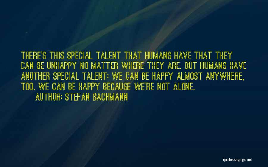 Stefan Bachmann Quotes: There's This Special Talent That Humans Have That They Can Be Unhappy No Matter Where They Are. But Humans Have