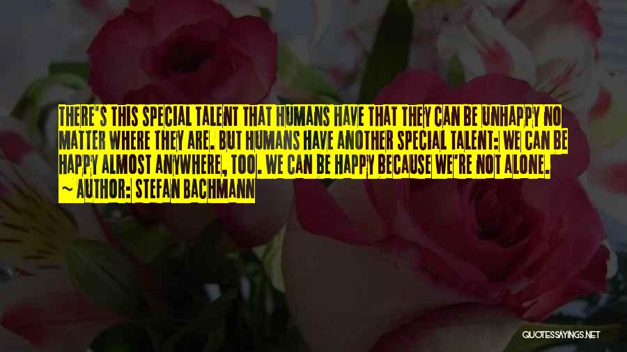Stefan Bachmann Quotes: There's This Special Talent That Humans Have That They Can Be Unhappy No Matter Where They Are. But Humans Have
