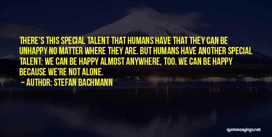 Stefan Bachmann Quotes: There's This Special Talent That Humans Have That They Can Be Unhappy No Matter Where They Are. But Humans Have