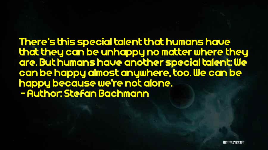 Stefan Bachmann Quotes: There's This Special Talent That Humans Have That They Can Be Unhappy No Matter Where They Are. But Humans Have