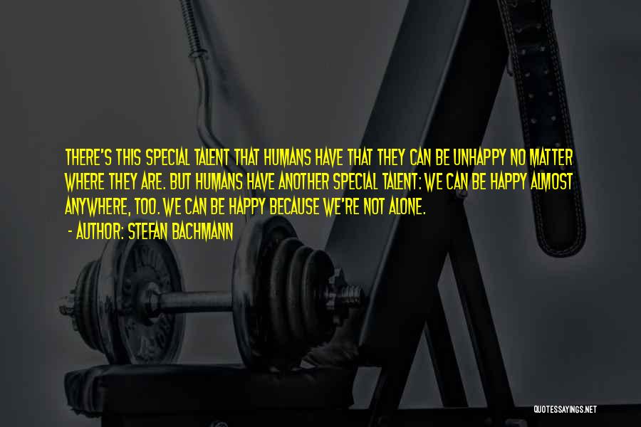 Stefan Bachmann Quotes: There's This Special Talent That Humans Have That They Can Be Unhappy No Matter Where They Are. But Humans Have