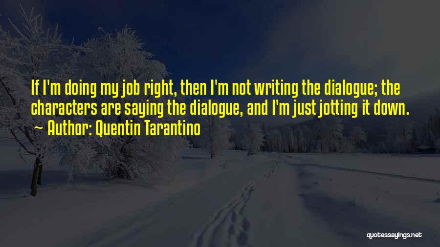 Quentin Tarantino Quotes: If I'm Doing My Job Right, Then I'm Not Writing The Dialogue; The Characters Are Saying The Dialogue, And I'm