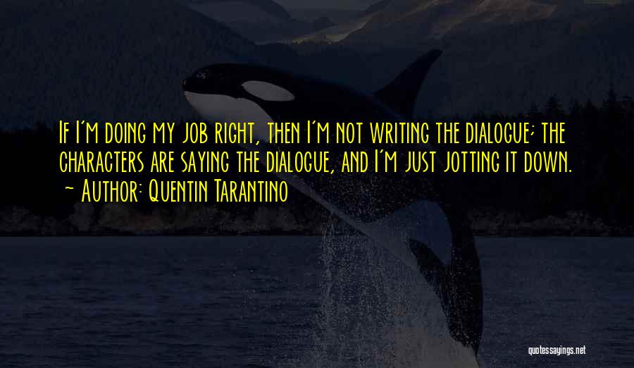 Quentin Tarantino Quotes: If I'm Doing My Job Right, Then I'm Not Writing The Dialogue; The Characters Are Saying The Dialogue, And I'm