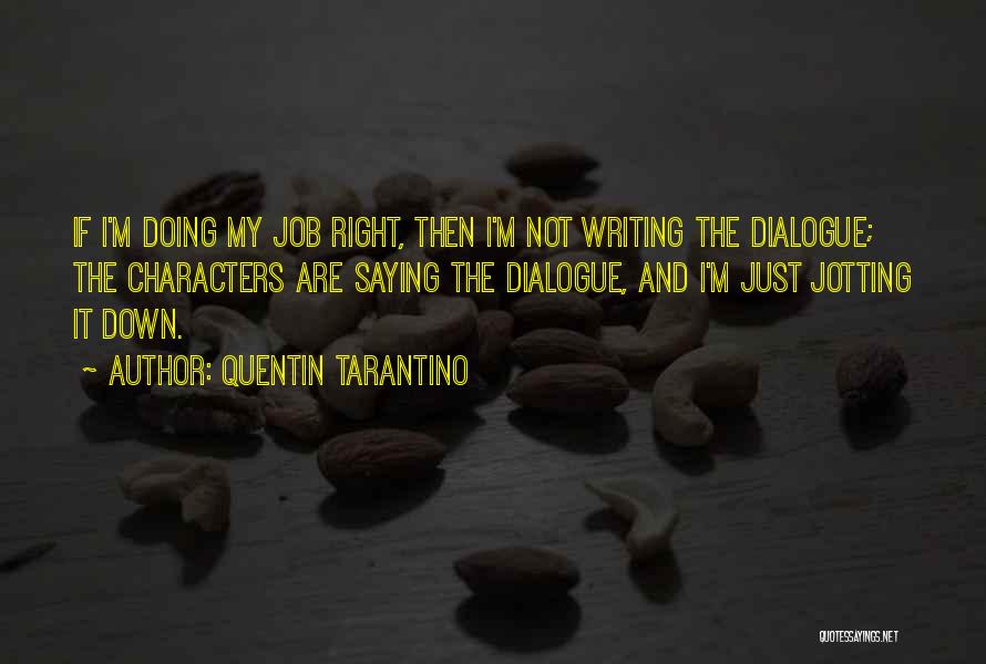 Quentin Tarantino Quotes: If I'm Doing My Job Right, Then I'm Not Writing The Dialogue; The Characters Are Saying The Dialogue, And I'm